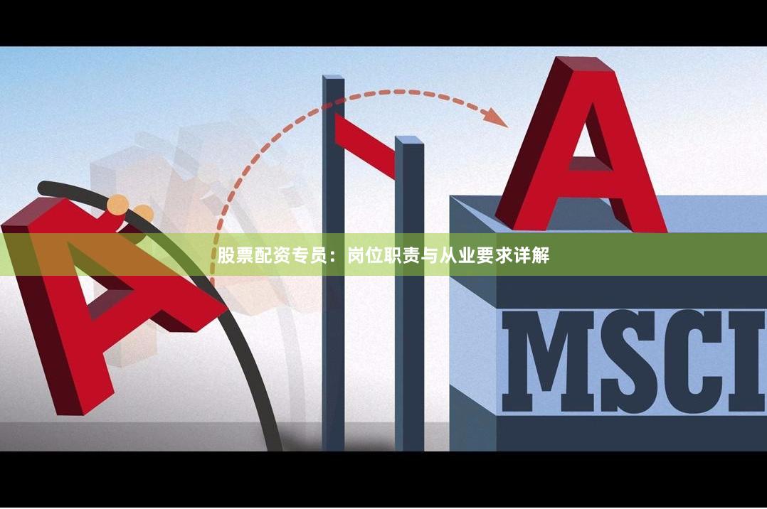 股票配资专员：岗位职责与从业要求详解