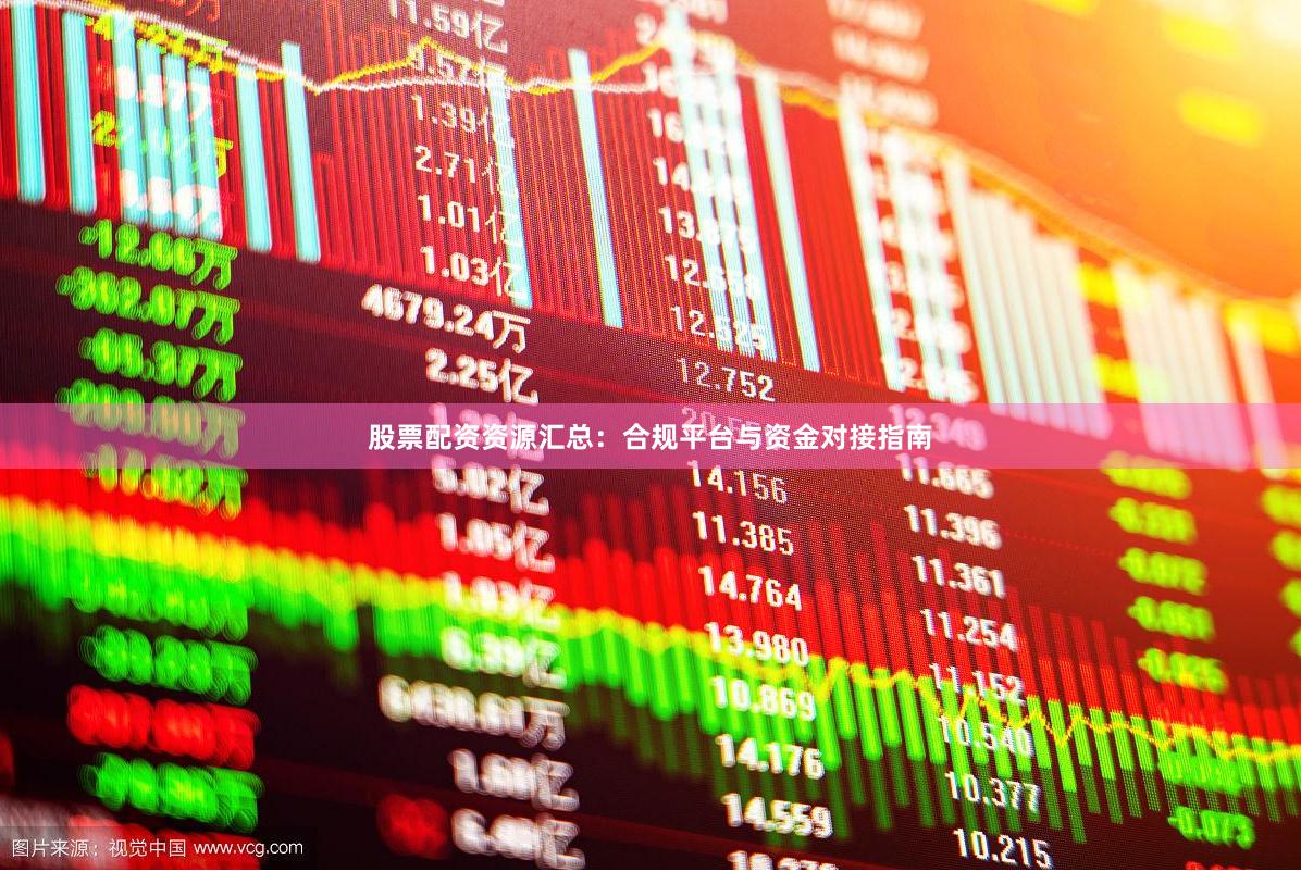 股票配资资源汇总：合规平台与资金对接指南