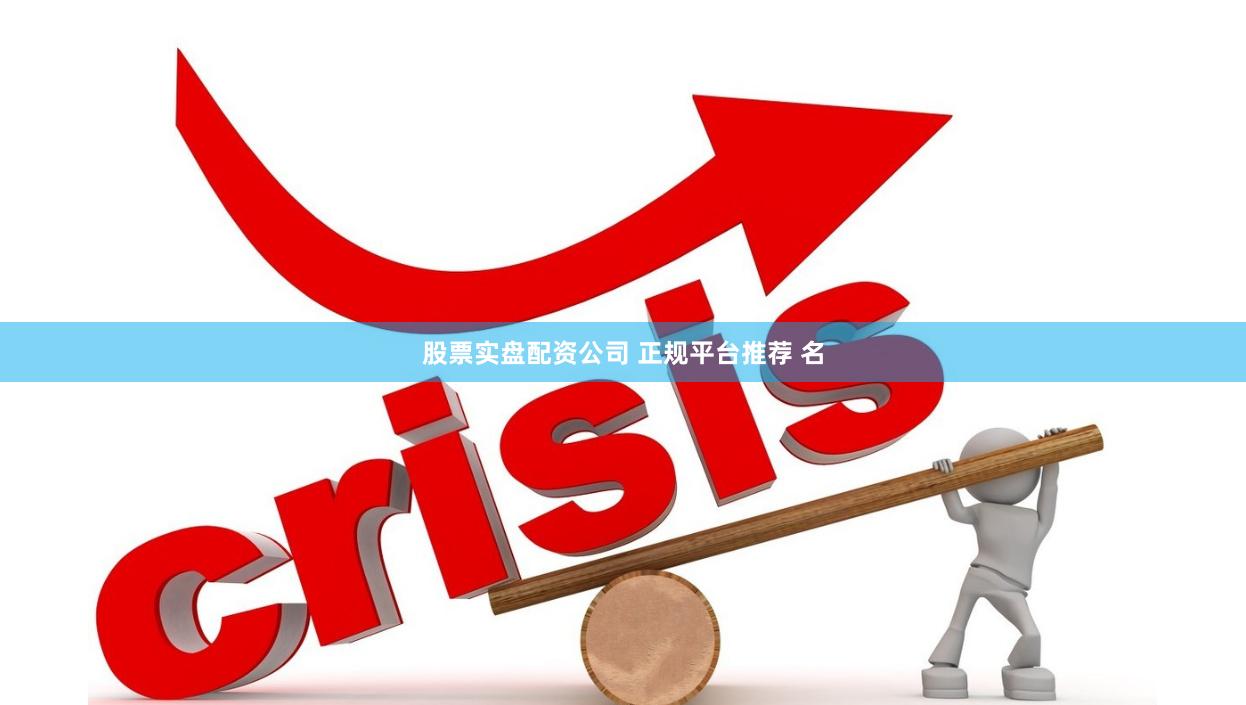 股票实盘配资公司 正规平台推荐 名