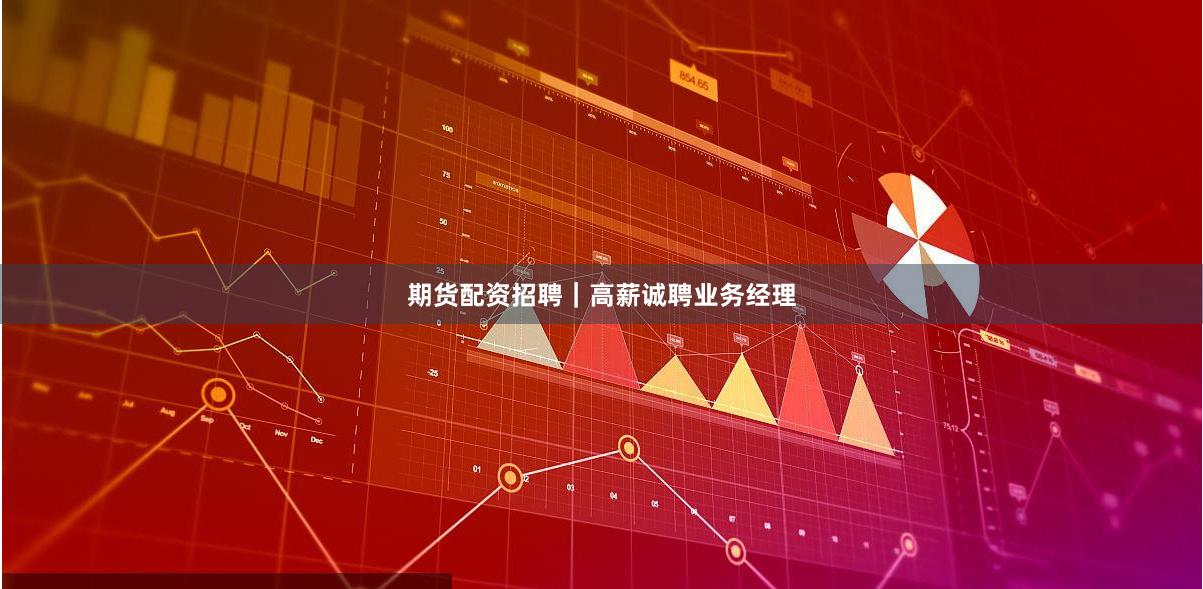 期货配资招聘｜高薪诚聘业务经理