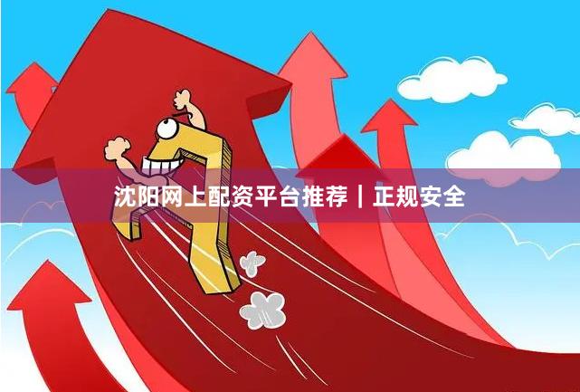 沈阳网上配资平台推荐｜正规安全