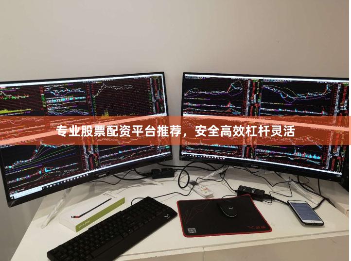 专业股票配资平台推荐，安全高效杠杆灵活