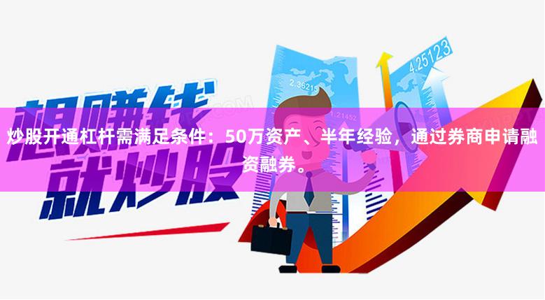 炒股开通杠杆需满足条件：50万资产、半年经验，通过券商申请融资融券。
