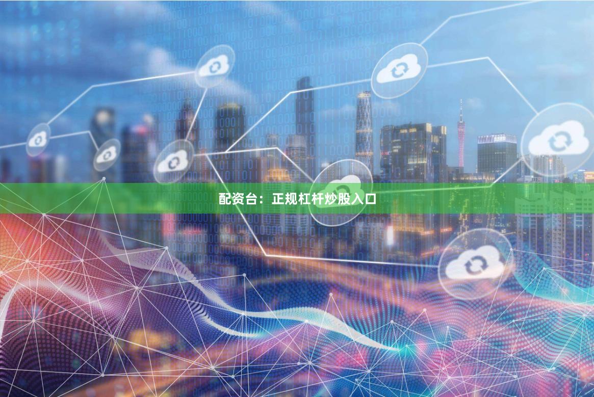 配资台：正规杠杆炒股入口