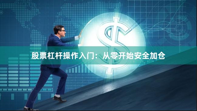 股票杠杆操作入门：从零开始安全加仓