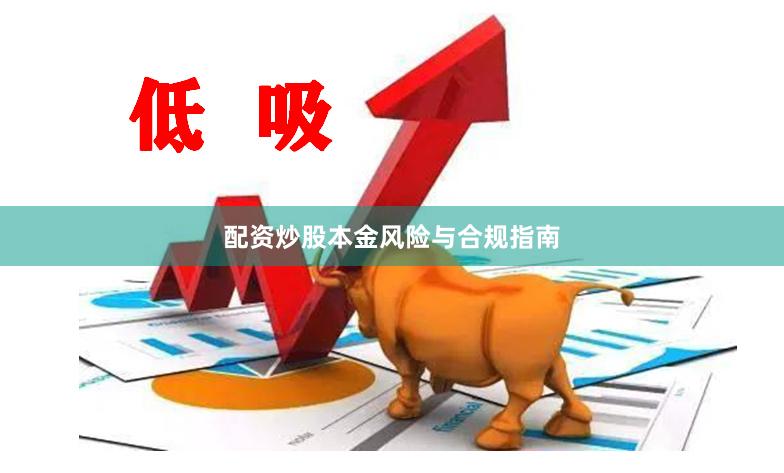 配资炒股本金风险与合规指南