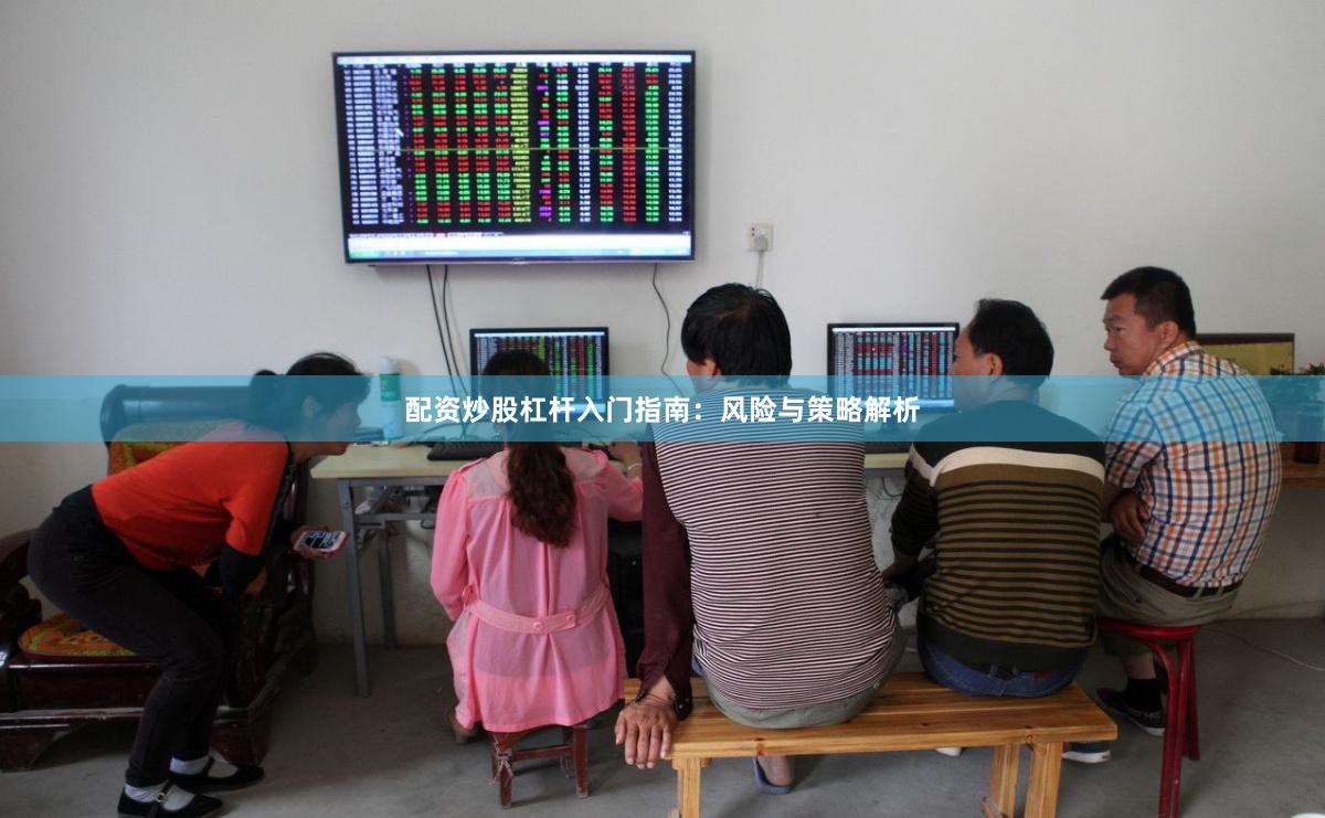 配资炒股杠杆入门指南：风险与策略解析