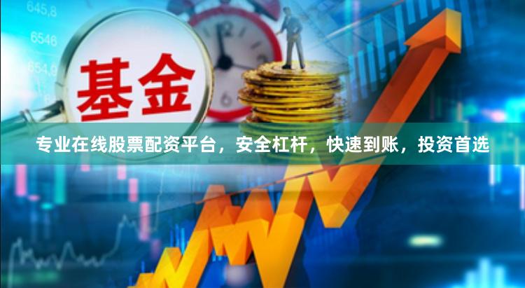 专业在线股票配资平台，安全杠杆，快速到账，投资首选
