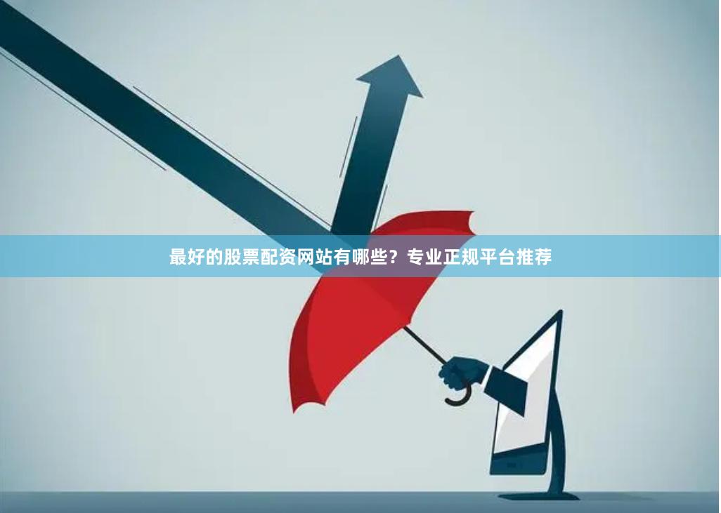 最好的股票配资网站有哪些？专业正规平台推荐