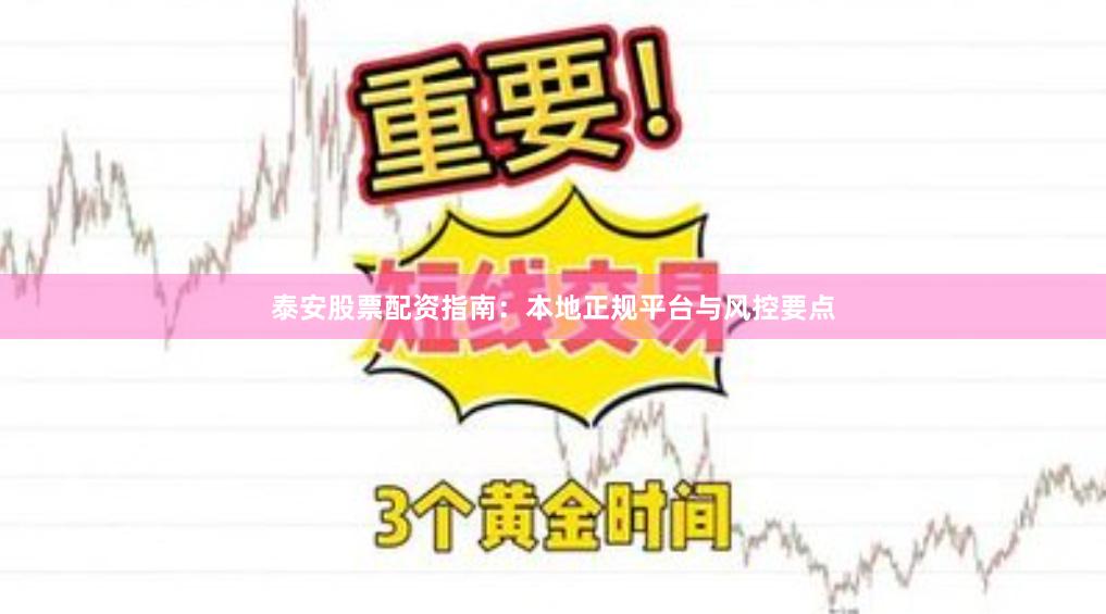 泰安股票配资指南：本地正规平台与风控要点