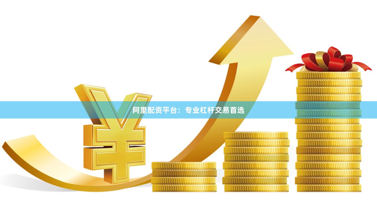 阿里配资平台：专业杠杆交易首选