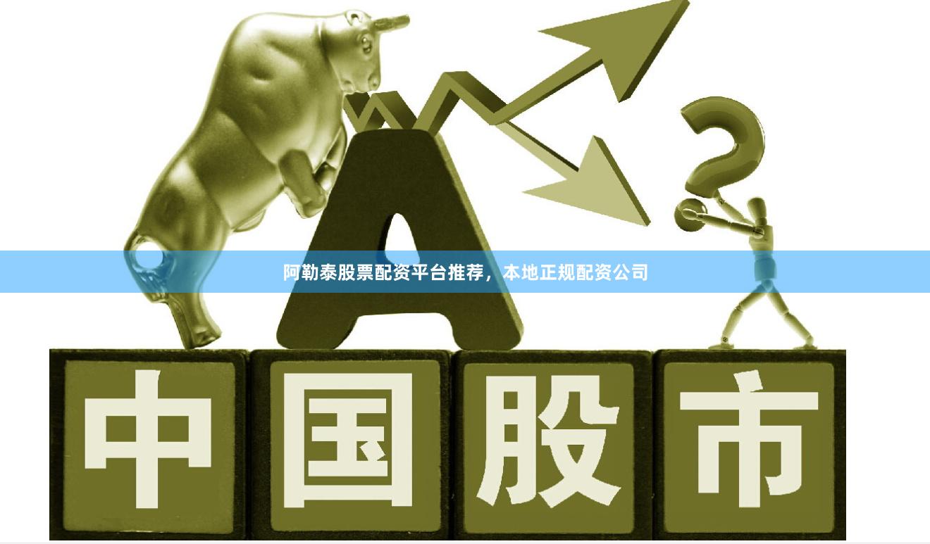 阿勒泰股票配资平台推荐，本地正规配资公司