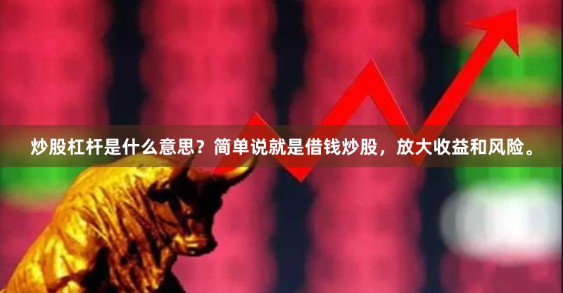 炒股杠杆是什么意思？简单说就是借钱炒股，放大收益和风险。