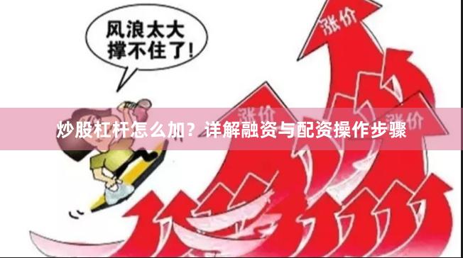 炒股杠杆怎么加？详解融资与配资操作步骤