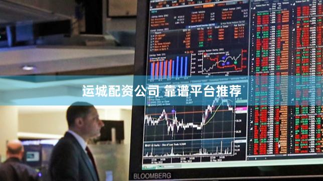 运城配资公司 靠谱平台推荐