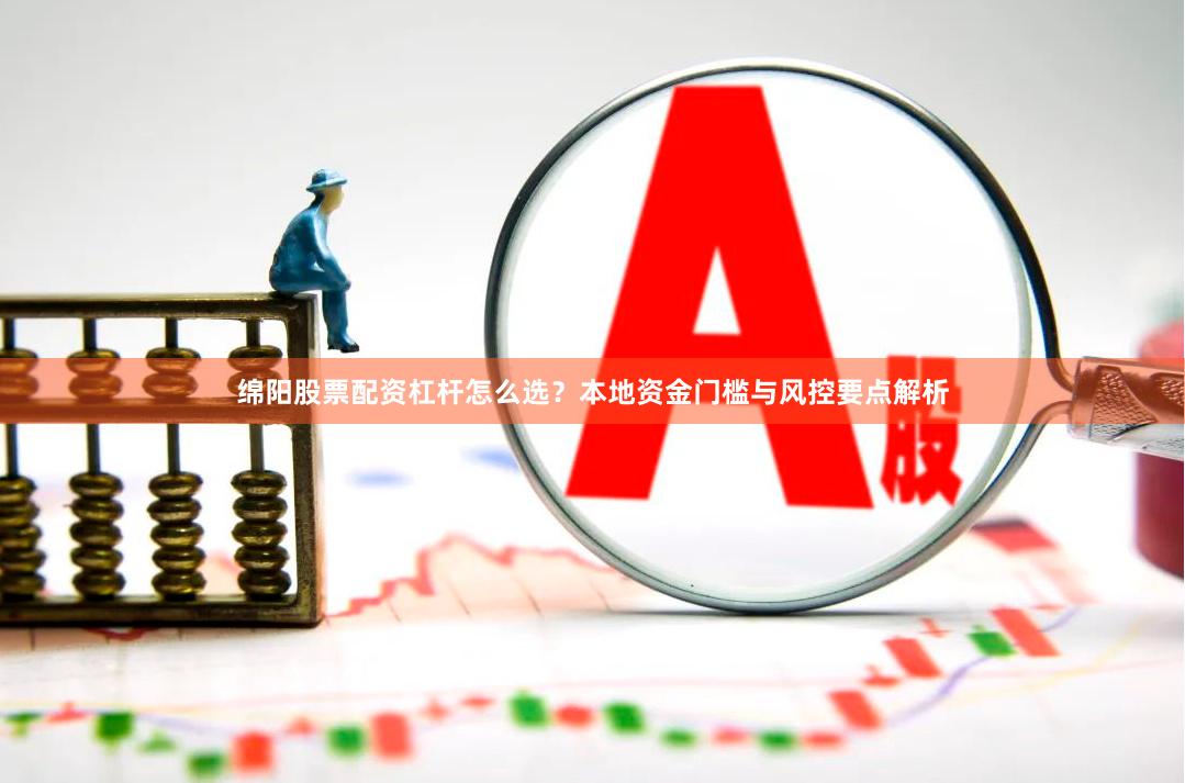 绵阳股票配资杠杆怎么选？本地资金门槛与风控要点解析