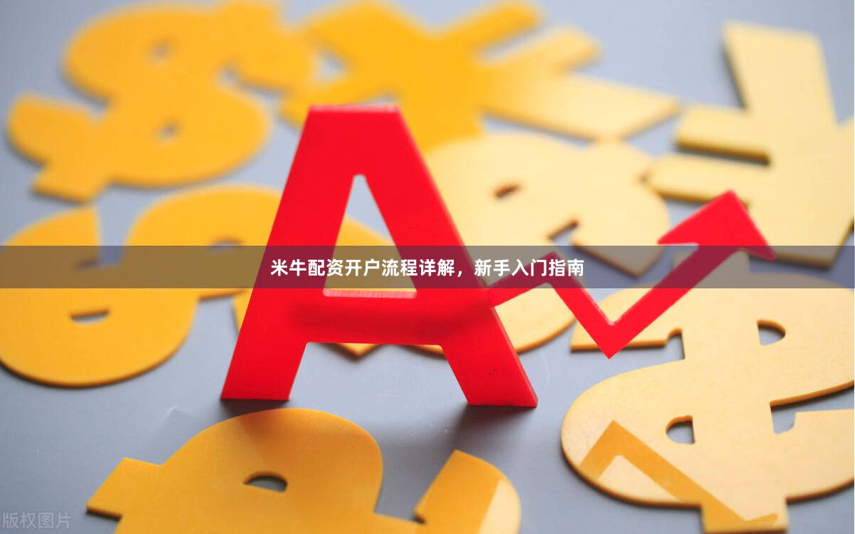 米牛配资开户流程详解,新手入门指南