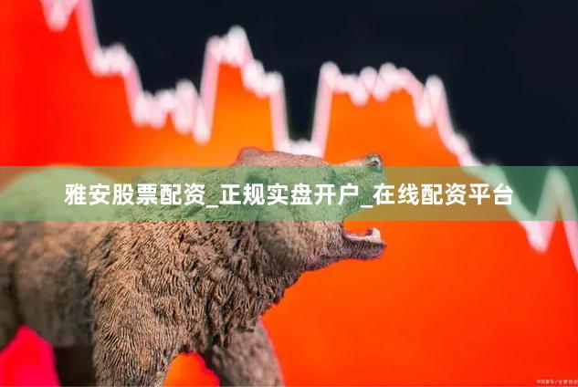 雅安股票配资_正规实盘开户_在线配资平台