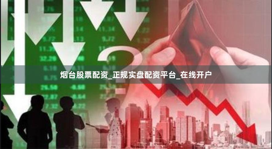 烟台股票配资_正规实盘配资平台_在线开户