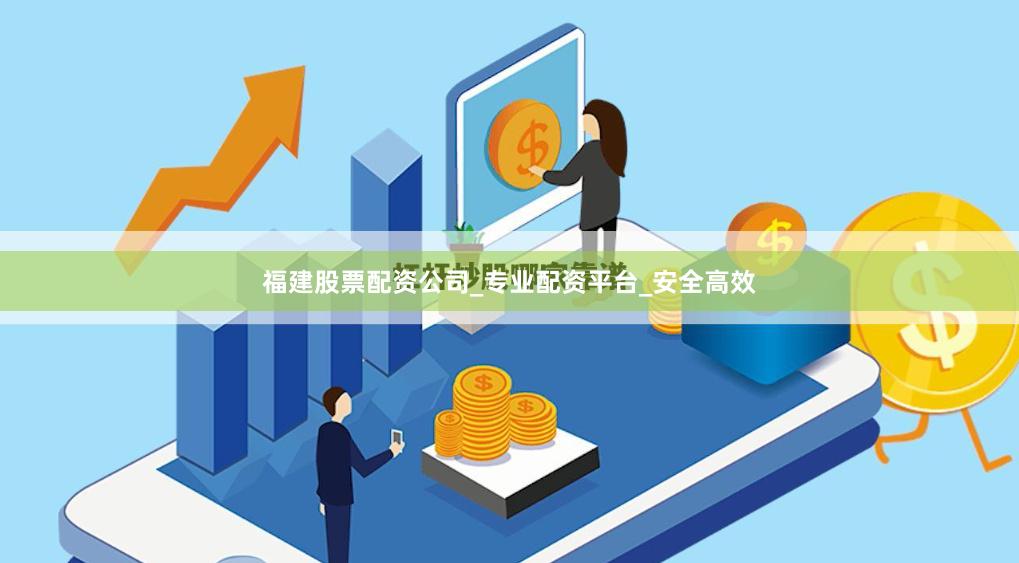 福建股票配资公司_专业配资平台_安全高效