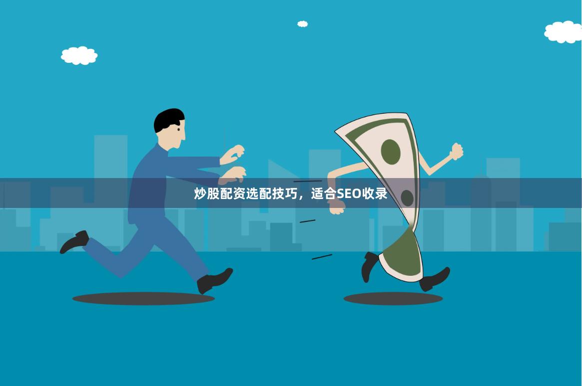 炒股配资选配技巧，适合SEO收录